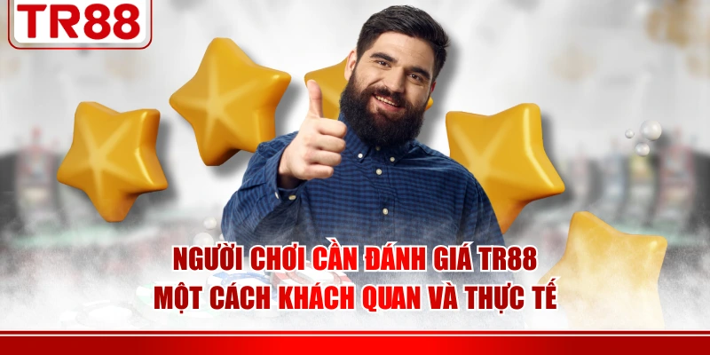 Người chơi cần đánh giá TR88 một cách khách quan và thực tế