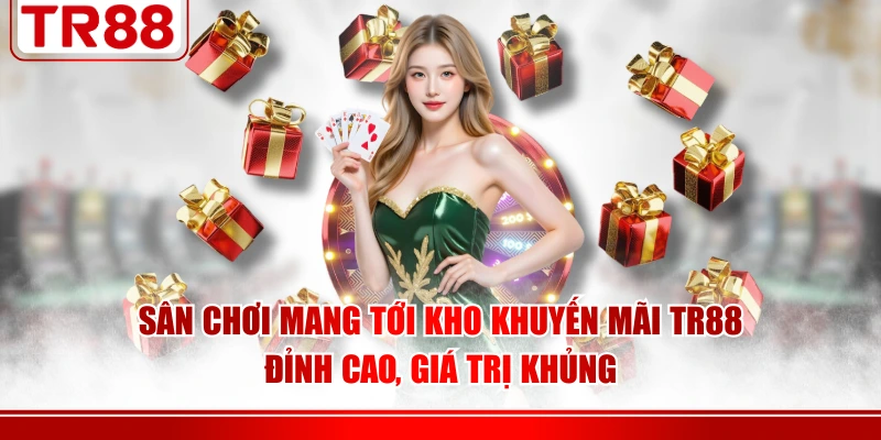 Sân chơi mang tới kho khuyến mãi TR88 đỉnh cao, giá trị khủng